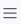 three horizontal lines on the right side of the toolbar